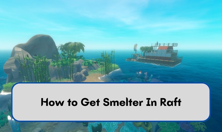 How to Get Smelter In Raft