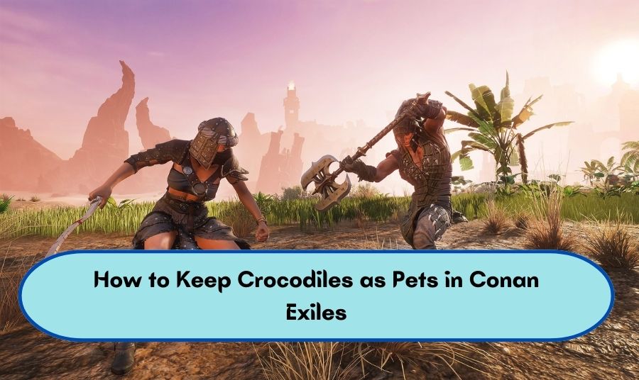 How to Keep Crocodiles as Pets in Conan Exiles