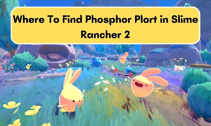 Where To Find Phosphor Plort in Slime Rancher 2